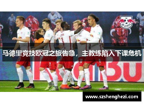 马德里竞技欧冠之旅告急，主教练陷入下课危机