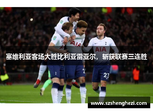 塞维利亚客场大胜比利亚雷亚尔，斩获联赛三连胜
