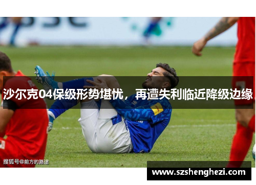 沙尔克04保级形势堪忧，再遭失利临近降级边缘