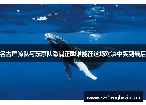 名古屋鲸队与东京队激战正酣谁能在这场对决中笑到最后