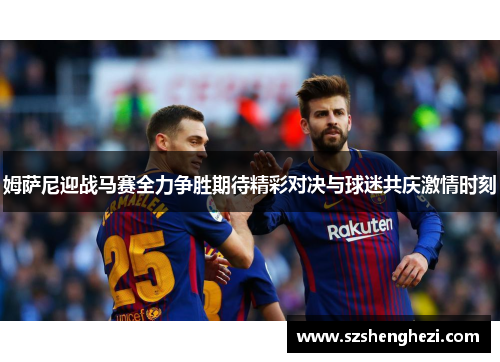姆萨尼迎战马赛全力争胜期待精彩对决与球迷共庆激情时刻