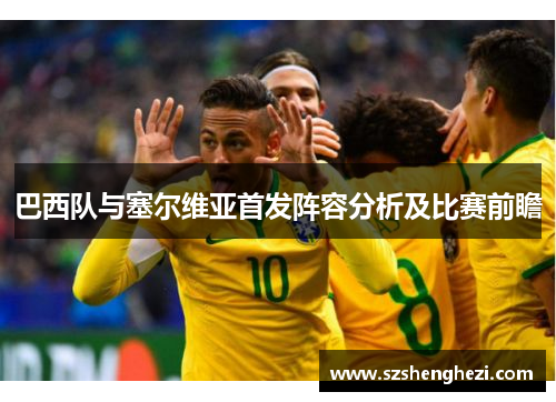 巴西队与塞尔维亚首发阵容分析及比赛前瞻
