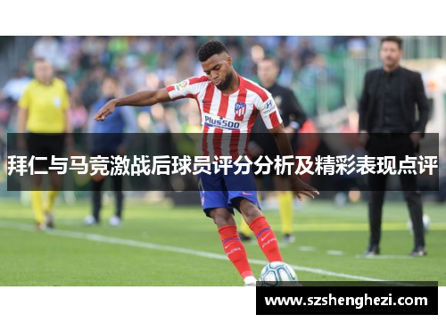 拜仁与马竞激战后球员评分分析及精彩表现点评