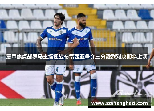 意甲焦点战罗马主场迎战布雷西亚争夺三分激烈对决即将上演