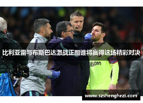 比利亚雷与布斯巴达激战正酣谁将赢得这场精彩对决