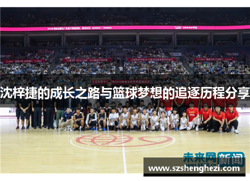 沈梓捷的成长之路与篮球梦想的追逐历程分享