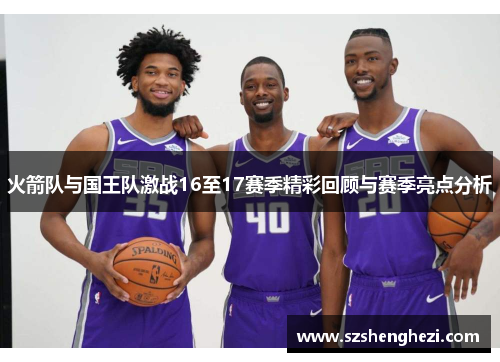 火箭队与国王队激战16至17赛季精彩回顾与赛季亮点分析