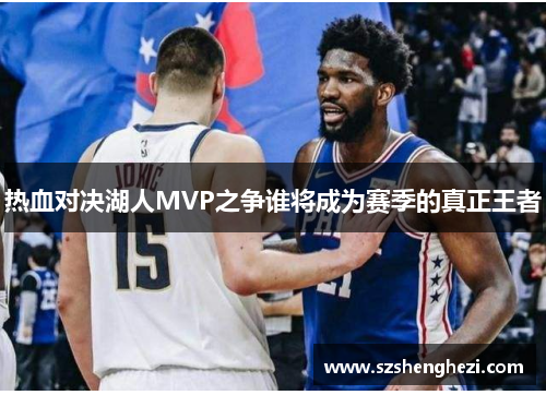 热血对决湖人MVP之争谁将成为赛季的真正王者