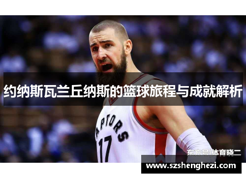 约纳斯瓦兰丘纳斯的篮球旅程与成就解析