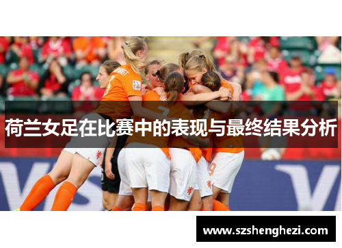 荷兰女足在比赛中的表现与最终结果分析
