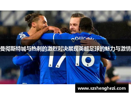曼彻斯特城与热刺的激烈对决展现英超足球的魅力与激情