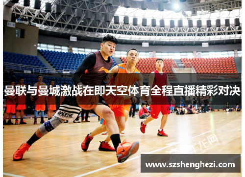 曼联与曼城激战在即天空体育全程直播精彩对决