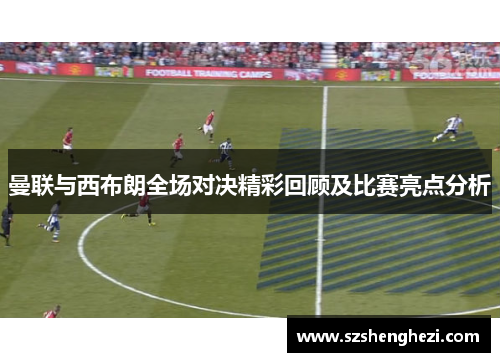 曼联与西布朗全场对决精彩回顾及比赛亮点分析
