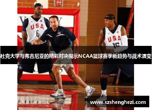 杜克大学与弗吉尼亚的精彩对决揭示NCAA篮球赛季新趋势与战术演变 杜克大学与弗吉尼亚的精彩对决揭示NCAA篮球赛季新趋势与战术演变