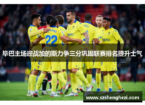 毕巴主场迎战加的斯力争三分巩固联赛排名提升士气