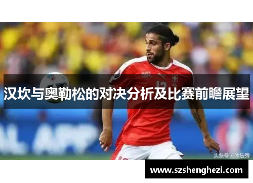 汉坎与奥勒松的对决分析及比赛前瞻展望