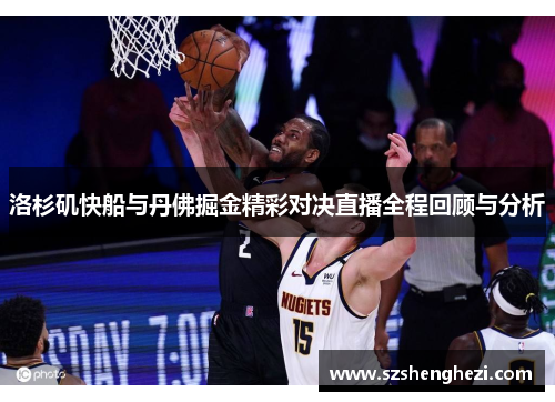 洛杉矶快船与丹佛掘金精彩对决直播全程回顾与分析