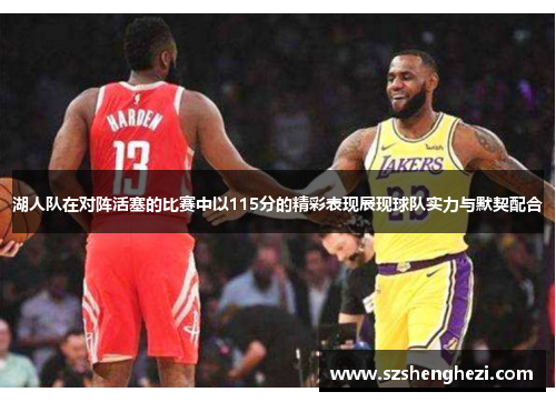 湖人队在对阵活塞的比赛中以115分的精彩表现展现球队实力与默契配合
