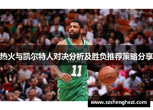 热火与凯尔特人对决分析及胜负推荐策略分享
