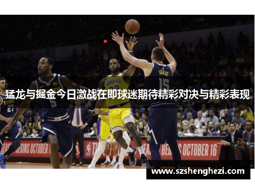 猛龙与掘金今日激战在即球迷期待精彩对决与精彩表现