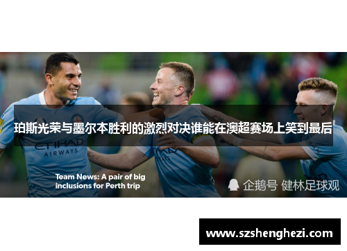 珀斯光荣与墨尔本胜利的激烈对决谁能在澳超赛场上笑到最后