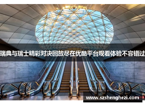 瑞典与瑞士精彩对决回放尽在优酷平台观看体验不容错过