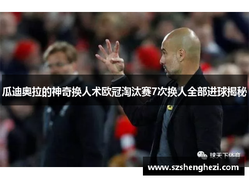 瓜迪奥拉的神奇换人术欧冠淘汰赛7次换人全部进球揭秘