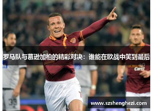 罗马队与慕逊加柏的精彩对决：谁能在欧战中笑到最后