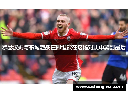 罗瑟汉姆与布城激战在即谁能在这场对决中笑到最后