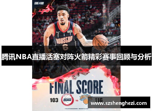 腾讯NBA直播活塞对阵火箭精彩赛事回顾与分析