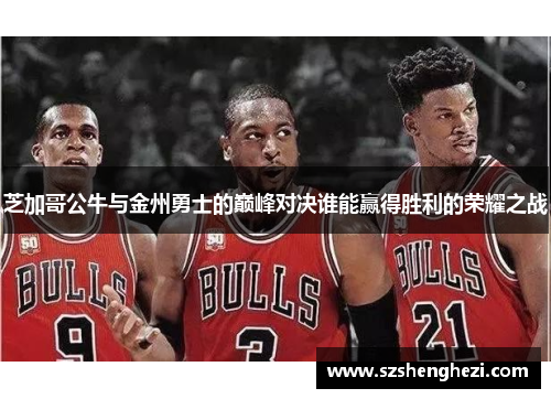 芝加哥公牛与金州勇士的巅峰对决谁能赢得胜利的荣耀之战